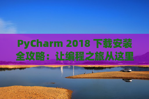 PyCharm 2018 下载安装全攻略：让编程之旅从这里开始